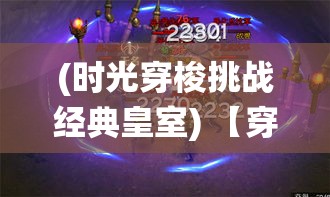 (时光穿梭挑战经典皇室) 【穿越时空盛宴】皇家风范演绎：探秘古典与现代的融合，见证老爷驾到的辉煌启程